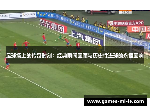 足球场上的传奇时刻:经典瞬间回顾与历史性进球的永恒回响 足球场上的传奇时刻:经典瞬间回顾与历史性进球的永恒回响