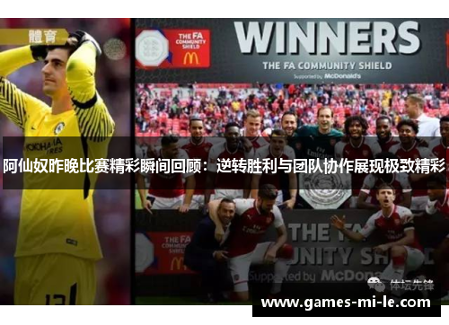 阿仙奴昨晚比赛精彩瞬间回顾:逆转胜利与团队协作展现极致精彩 阿仙奴昨晚比赛精彩瞬间回顾:逆转胜利与团队协作展现极致精彩