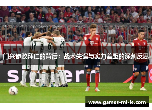 门兴惨败拜仁的背后:战术失误与实力差距的深刻反思 门兴惨败拜仁的背后:战术失误与实力差距的深刻反思