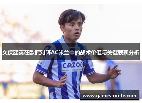 久保建英在欧冠对阵AC米兰中的战术价值与关键表现分析 久保建英在欧冠对阵AC米兰中的战术价值与关键表现分析