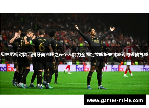 贝林厄姆对阵西班牙美洲杯之夜个人能力全面绽放解析关键表现与领袖气质 贝林厄姆对阵西班牙美洲杯之夜个人能力全面绽放解析关键表现与领袖气质
