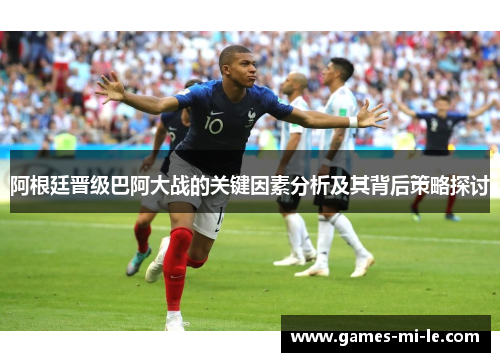 阿根廷晋级巴阿大战的关键因素分析及其背后策略探讨 阿根廷晋级巴阿大战的关键因素分析及其背后策略探讨