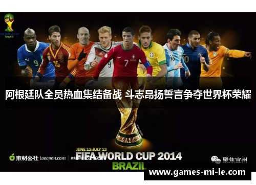 阿根廷队全员热血集结备战 斗志昂扬誓言争夺世界杯荣耀 阿根廷队全员热血集结备战 斗志昂扬誓言争夺世界杯荣耀