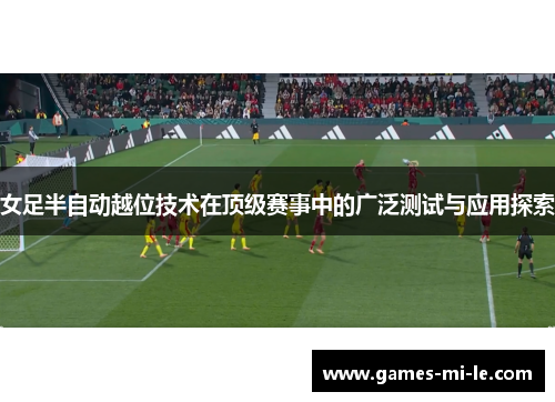 女足半自动越位技术在顶级赛事中的广泛测试与应用探索 女足半自动越位技术在顶级赛事中的广泛测试与应用探索