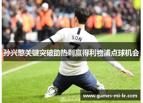 孙兴慜关键突破助热刺赢得利物浦点球机会 孙兴慜关键突破助热刺赢得利物浦点球机会