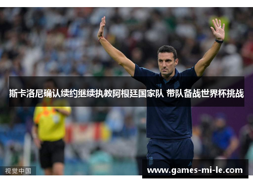 斯卡洛尼确认续约继续执教阿根廷国家队 带队备战世界杯挑战