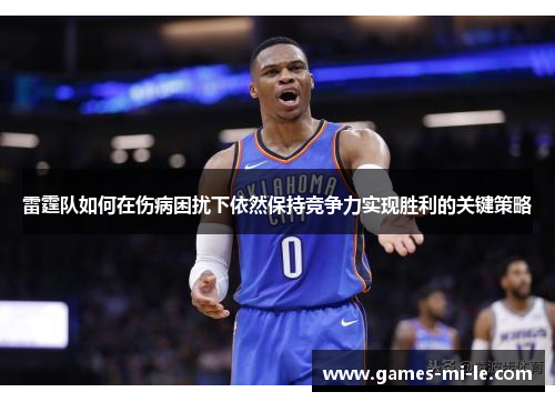 雷霆队如何在伤病困扰下依然保持竞争力实现胜利的关键策略